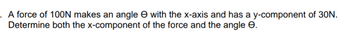 . A force of 100N makes an angle
Determine both the x-component
with the x-axis and has a y-component of 30N.
of the force and the angle
.