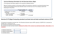 Use the following information for the Exercises below. (Algo)
[The following information applies to the questions displayed below.]
Manuel Company predicts it will operate at 80% of its productive capacity. Its overhead allocation base
is DLH and its standard amount per allocation base is 0.5 DLH per unit. The company reports the
following for this period.
Flexible Budget at
80% Сарасity
53,750
Actual
Results
50,000
Production (in units)
Overhead
Variable overhead
Fixed overhead
Total overhead
$ 295,625
53,750
$ 349,375
$ 354,500
Exercise 21-17 (Algo) Computing standard overhead rate and total overhead variance LO P4
1. Compute the standard overhead rate. Hint: Standard allocation base at 80% capacity is 26,875 DLH, computed as
53,750 units × 0.5 DLH per unit.
2. Compute the standard overhead applied.
3. Compute the total overhead variance. (Indicate the effect of the variance by selecting favorable, unfavorable, or no
variance.)
1. Standard overhead rate
2. Standard overhead applied
3. Overhead variance
