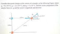 Consider three point charges at the corners of a triangle, as the following Figure, where
q1 = 6 x 10-9 C, q2 = -2 x 10-9 C, and q3 = 5 x 10-9 C. find the vector components of the
electric force on qq and the vector’s magnitude and direction.
%3D
F13
F13 sin 36.9°
4.00 m
36.9°
92
F13 cos 36.9°
93
3.00 m
5.00 m
91 +
