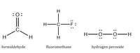 :0:
H -C-F :
C.
H-O
H-
H.
H
formaldehyde
fluoromethane
hydrogen peroxide
