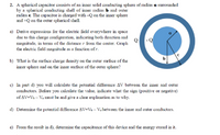 2. A spherical capacitor consists of an inner solid conducting sphere of radius a surrounded
by a spherical conducting shell of inner radius b and outer
radius c. The capacitor is charged with -Q on the inner sphere
and +Q on the outer spherical shell.
a) Derive expressions for the electric field everywhere in space
due to this charge configuration, indicating both direction and
magnitude, in terms of the distance r from the center. Graph
the electric field magnitude as a function of r.
b) What is the surface charge density on the outer surface of the
inner sphere and on the inner surface of the outer sphere?
c) In part d) you will calculate the potential difference AV between the inner and outer
conductors. Before you calculate the value, indicate what the sign (positive or negative)
of AV=Vb – Va must be and give a clear explanation as to why.
d) Determine the potential difference AV=Vb – Va between the inner and outer conductors.
e) From the result in d), determine the capacitance of this device and the energy stored in it.
