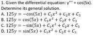 1. Given the differential equation: y" = cos(5x).
Determine its general solution.
A. 125y = -cos(5x) + C1x2 + C2x + C3
B. 125y = cos(5x) + C,x² + C2x + C3
C. 125y = -sin(5x) + C,x2 + C2x + C3
D. 125y = sin(5x) + C,x2 + C2x + C3
%3D
