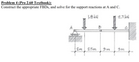 Problem 4 (Pro 2.60 Textbook):
Construct the appropriate FBDS, and solve for the support reactions at A and C.
|-8 kN
2.1 KH
2m
2.5m
3m
3m
