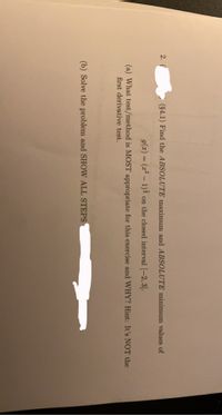 Certainly! Here’s the transcription for the educational content:

---

### Calculus Problem Set: Absolute Extrema

**Problem 2:**

(a) **Objective**: Find the **absolute maximum** and **absolute minimum** values of the function:

\[ g(x) = (x^2 - 1)^{\frac{1}{3}} \]

on the closed interval \([-2, 3]\).

**Question**: What test/method is **most appropriate** for this exercise and **why**? *Hint: It’s **not** the first derivative test.*

(b) **Task**: Solve the problem and **show all steps**.

---

### Discussion

This problem involves finding the extreme values of a function on a closed interval, a common task in calculus. The function \( g(x) \) is defined on the interval \([-2, 3]\), and you are guided to use a method other than the first derivative test to find the absolute extrema. 

---