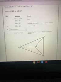 =/solve/13069140/custom1614265074741
Given: ZDBC ZDCB and AB AC.
Prove: ZBAD E ZCAD.
Statement
Reason
Step
ZDBC LDCB
Given
AB AC
DB DC
In a triangle, sides opposite of congruent angles are congruent
AD AD
Reflexive Property
3
4
Type of Statement
Corresponding Parts of Congruent Triangles are Congruent
(СРСТО)
ZBAD LCAD
D
