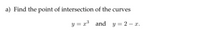 a) Find the point of intersection of the curves
y = x* and y = 2 – x.
