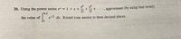20. Using the power series e* = 1 + x +
2!
+• · •, approximate (by using four terms)
3!
r0.4
the value of
ev dx. Round your answer to three decimal places.
