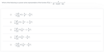 Which of the following is a power series representation of the function F(x) =
•
O
-((-)" -- ()"]
n=0
76
6
M8
n=0
²
"((--)-(-5)"
[(-
• 2-
n=0
n=0
Σr-m
x" [(
∞
-)"]
- ² (²) - (²)
x¹ [(.
n=0
x
(6 - 5x) (6 - 4x)