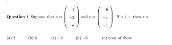Question 1 Suppose that u =
(a) 2
-0--09)
and v=
a
(b) 6
(c) 2
(d) -6
6
If uv, then x =
(e) none of these