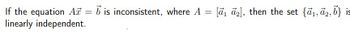 If the equation A = 6
linearly independent.
b is inconsistent, where A = [ā, āz], then the set
{ã1, ã2, b} is

