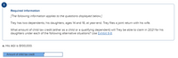 !
Required information
[The following information applies to the questions displayed below.]
Trey has two dependents, his daughters, ages 14 and 18, at year-end. Trey files a joint return with his wife.
What amount of child tax credit (either as a child or a qualifying dependent) will Trey be able to claim in 2021 for his
daughters under each of the following alternative situations? Use Exhibit 8-8.
a. His AGI is $100,000.
Amount of child tax credit
