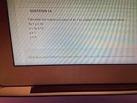 QUESTION 14
Calculate the maximum value of 4x + 6y subject to the constraints below:
3x + ys16
x+3y s16
y21
x20
Click Save and Subrmit to save and subrnit. Click Save All Answers to save all answers.
