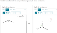 Complete the mechanism for the cleavage of the ether by adding the missing curved arrows.
Step 1: add curved arrows.
Step 2: add curved arrows.
Select
Draw
Rings
More
Erase
Select
Draw
Rings
More
Era
C
H
C
H
H - I :
H;C
CH,
H
H,C
CH3
O :
