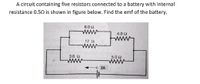 A circuit containing five resistors connected to a battery with internal
resistance 0.50 is shown in figure below. Find the emf of the battery.
6.0 2
www
4.0 52
12 2
ww
30 2
ww
5,012
www
o 2A
