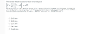 The van der Waals equation of state for a real gas is
n²a
P+
部
- nb| = nRT
At what pressure will 1.00 mole of CH, be in a 10.0 L container at 298 K assuming CH4 is a real gas.
(van der Waals constants for CH4 are a = 2.253 L2 atm mol-2, b = 0.04278 L mol-1)
O 2.43 atm
O 2.28 atm
O 2.51 atm
O 24.5 atm
O 0.440 atm
