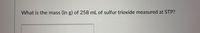 What is the mass (in g) of 258 mL of sulfur trioxide measured at STP?
