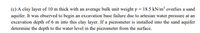 (c) A clay layer of 10 m thick with an average bulk unit weight y = 18.5 kN/m³ overlies a sand
aquifer. It was observed to begin an excavation base failure due to artesian water pressure at an
excavation depth of 6 m into this clay layer. If a piezometer is installed into the sand aquifer
determine the depth to the water level in the piezometer from the surface.
