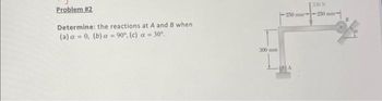 Problem #2
Determine: the reactions at A and B when
(a) a = 0, (b) a = 90°, (c) a = 30°.
300 mm
330 N
250 mm-250 mm