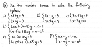 ® Use the matrix inverse to solne the to llowing
2kty = 3
d) $ 2ax +(u-3) y = a-/
lca-3)x +lay=a-a?
}*+ Catly=2
X+2y=4
%3D
X+3y =10
a -a?
f) f ax-y=l-a
e)
X-ay=
a-a?
%3D
