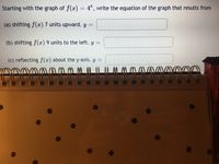 Starting with the graph of f(x) = 4", write the equation of the graph that results from
(a) shifting f(x) 7 units upward. y =
(b) shifting f(x) 9 units to the left. y =
(c) reflecting f(x) about the y-axis. y =
REAL FRUIT & WHOLE GRAINS
WT 2 0Z 1
