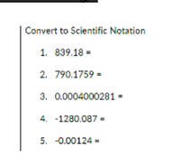 **Convert to Scientific Notation**

1. \( 839.18 = \)

2. \( 790.1759 = \)

3. \( 0.0004000281 = \)

4. \( -1280.087 = \)

5. \( -0.00124 = \)

*Explanation: Scientific notation expresses numbers as a product of a number between 1 and 10 and a power of ten. It is useful for simplifying large or small numbers.*