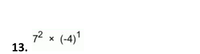 **Problem 13.**

Evaluate the expression: \(7^2 \times (-4)^1\).

**Explanation:**

- \(7^2\) indicates that 7 is raised to the power of 2, which equals 49.
- \((-4)^1\) means -4 is raised to the power of 1, which remains -4.

The expression can be calculated as:
\[49 \times (-4)\]

By multiplying these two numbers, we find the result is \(-196\).