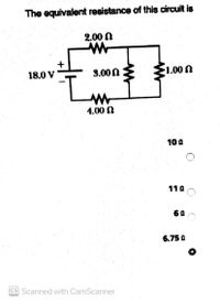 The equivalent resistance of this circuit is
2.00 N
+
18.0 V
3.00N E
E1.00 N
4.00 N
10 0
110
60
6.75 a
CS Scanned with CamScanner
