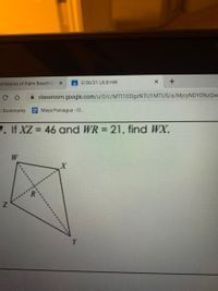 DI District of Palm Beach Cc X
A 2/26/21 L8.8 HW
A classroom.google.com/u/0/c/MTI10D9ZNTU1MTU5/a/MjcyNDYONzQw
C Bookmarks Maya Paniagua - C.
7. If XZ = 46 and WR = 21, find WX.
%3D
Y.
