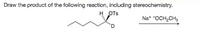 Draw the product of the following reaction, including stereochemistry.
H OTs
Na* "OCH,CH3
