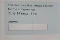 The least positive integer solution
for the congruence
2x = 14 (mod 18) is
Answer:
