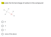 Calculate the formal charge of carbon in the compound
H
H.
H
H
H.
-1
O none of the above
