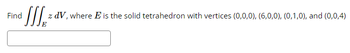 Find
SS₁² z dV, where E is the solid tetrahedron with vertices (0,0,0), (6,0,0), (0,1,0), and (0,0,4)
E