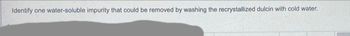 Identify one water-soluble impurity that could be removed by washing the recrystallized dulcin with cold water.