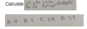 Calculate dzdydr.
for Sa ²+y²
A. 0 B. 5 C. 1/6 D. 1/5