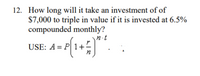 12. How long will it take an investment of of
$7,000 to triple in value if it is invested at 6.5%
compounded monthly?
n.t
USE: A = P
