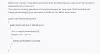 What is the number of operations executed when the following Java code runs? Your answer is
expected to be in terms of n.
The rules for counting operations in Pseudocode apply for Java code, StdOut.printin() and
Integer.parselnt(args[0]) are equivalent to DISPLAY and READ respectively.
public class RandomSequence
{
public static void main ( String[] args)
{
int n = Integer.parselnt(args[0]);
for (int i = 0; i < n; i++)
StdOut.printin(Math.random();
