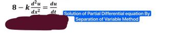 8-k
d²u du
dt
dx²
Solution of Partial Differential equation By
Separation of Variable Method