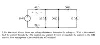 40 Ω
50 2
60 V
20 ΩΣ
30 Ωξ
10 Ωξ
70 Ω
3. For the circuit shown above, use voltage division to determine the voltage vo. With vo determined,
find the current through the 402 resistor, use current division to calculate the current in the 302
resistor. How much power is absorbed by the 502 resistor?
