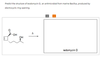 Predict the structure of ieodomycin D, an antimicrobial from marine Bacillus, produced by
electrocyclic ring opening.
you qu
OH
OH
iedomycin D