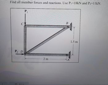 Find all member forces and reactions. Use P₁-18kN and P2=11kN.
P2 D
DLL
P₁
2 m
B
1.5 m