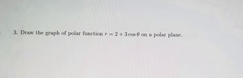 3. Draw the graph of polar function r = 2 + 3 cos 0 on a polar plane.