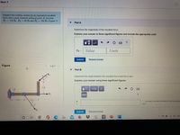 Item 1
Replace the loading system by an equivalent resultant
force and couple moment acting at point A. Assume
F = 130 lb, F,= 60 lb and F3
180 lb (Figure 1)
Part A
Determine the magnitude of the resultant force.
Express your answer to three significant figures and include the appropriate units.
µA
FR =
Value
Units
%3D
Submit
Request Answer
Figure
C 1 of 1
Part B
13
Determine the angle between the resultant force and the x axis
4.
Express your answer using three significant figures.
ft
F2
vec
3 ft--
3 ft
13
counted counterclockwise from positive
axis
Submit
Request Answer
O G ) ENG
3.
