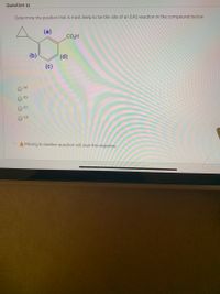 Question 11
Determine the position that is most likely to be the site of an EAS reaction in the compound below:
(a)
CO2H
(b)
(d)
(c)
(a)
(b)
(c)
O (d)
A Moving to another question will save this response.
O O O O
