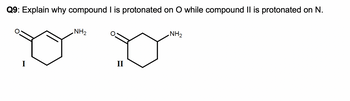 Q9: Explain why compound I is protonated on O while compound II is protonated on N.
NH2
NH2
I
II