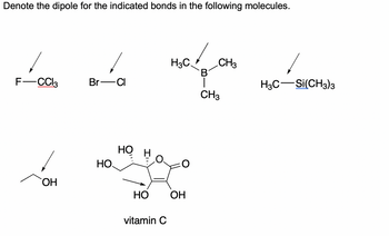 Denote the dipole for the indicated bonds in the following molecules.
H3C
✓
CH3
B
F-CCl 3
Br-Cl
H3C Si(CH3)3
wwwwwww
OH
НО.
HO
HO
OH
vitamin C
CH3