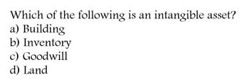 Which of the following is an
a) Building
b) Inventory
c) Goodwill
d) Land
intangible asset?