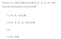 Set A is {-5, –4, 0, 1, 7,9} while set Bis {-5, –4, –3, -2, –1,0}.
Which set is the intersection of sets A and B?
О{-3, -2, -1, 1,7, 9}
О {-5, —4, -3, -2, -1,0, 1, 7, 9}
О{-5, —4,0}
