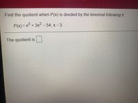 Find the quotient when P(x) is divided by the binomial following it.
P(x) = x³ + 3x² – 54; x – 3
The quotient is
