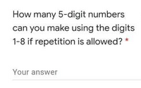 How many 5-digit numbers
can you make using the digits
1-8 if repetition is allowed? *
Your answer
