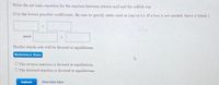 Write the net ionic equation for the reaction between nitrous acid and the sulfide ion.
(Use the lowest possible coefficients. Be sure to specify states such as (ag) or (s). If a box is not needed, leave it blank.)
Predict which side will be favored at equilibrium.
Reference Data
O The reverse reaction is favored at equilibrium.
O The forward reaction is favored at equilibrium.
Submit
Show Tutor Steps
